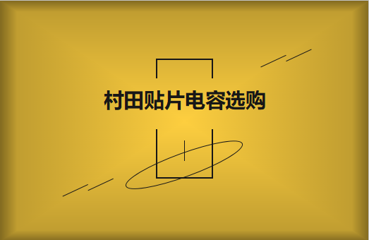  選購(gòu)村田貼片電容，代理商告訴這些事